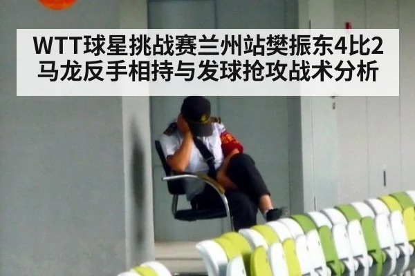 WTT球星挑战赛兰州站樊振东4比2马龙反手相持与发球抢攻战术分析