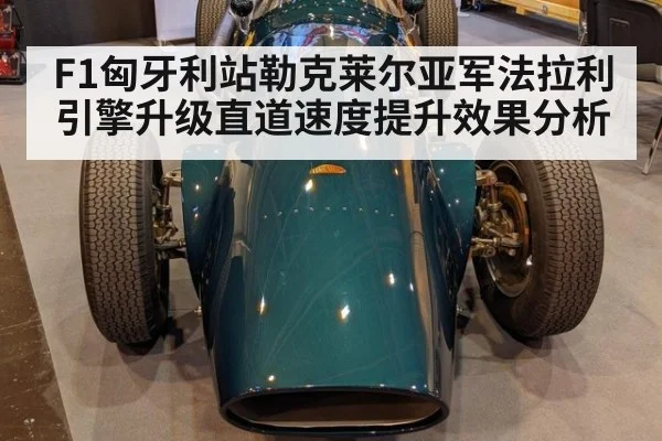 F1匈牙利站勒克莱尔亚军法拉利引擎升级直道速度提升效果分析