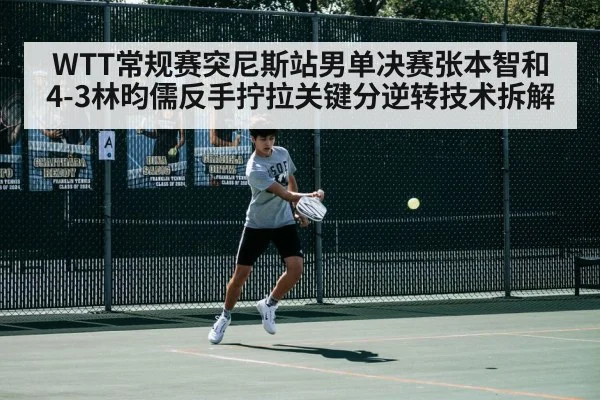 WTT常规赛突尼斯站男单决赛张本智和4-3林昀儒反手拧拉关键分逆转技术拆解